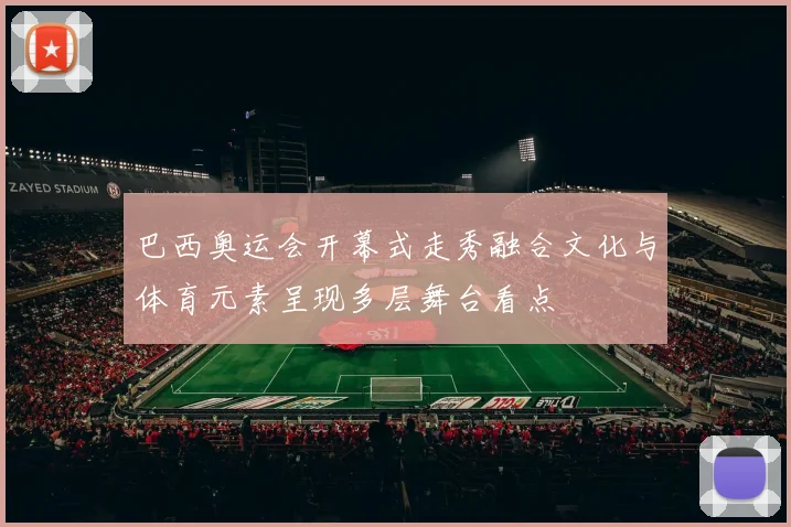 巴西奥运会开幕式走秀融合文化与体育元素呈现多层舞台看点