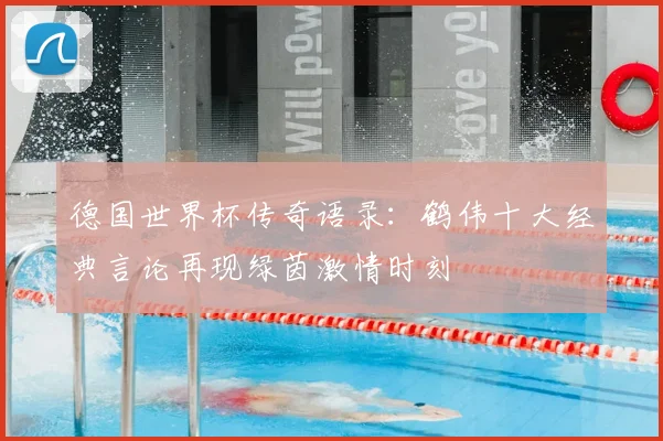 德国世界杯传奇语录：鹤伟十大经典言论再现绿茵激情时刻