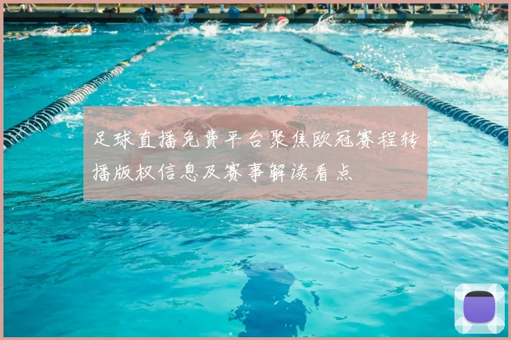 足球直播免费平台聚焦欧冠赛程转播版权信息及赛事解读看点