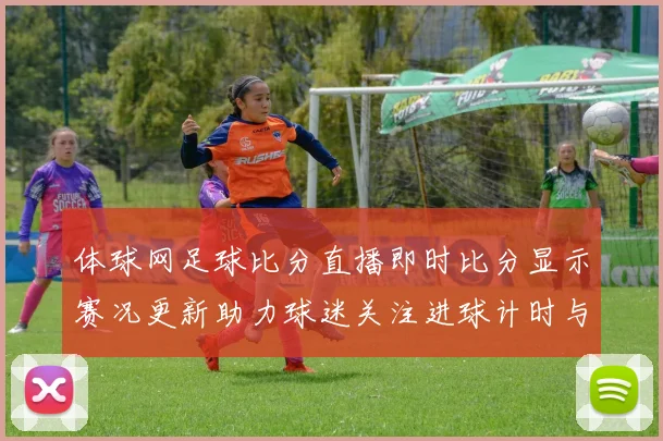 体球网足球比分直播即时比分显示赛况更新助力球迷关注进球计时与对阵动态