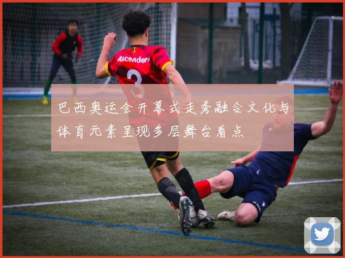 巴西奥运会开幕式走秀融合文化与体育元素呈现多层舞台看点