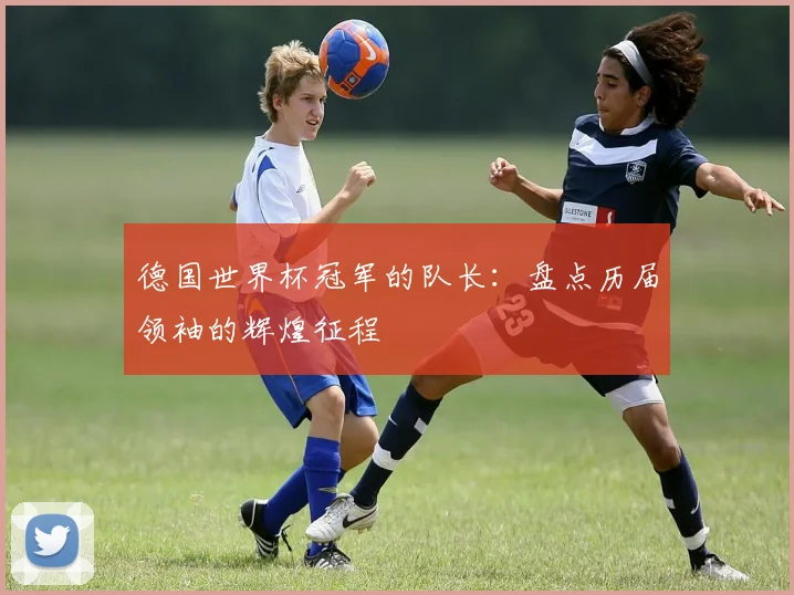 德国世界杯冠军的队长：盘点历届领袖的辉煌征程