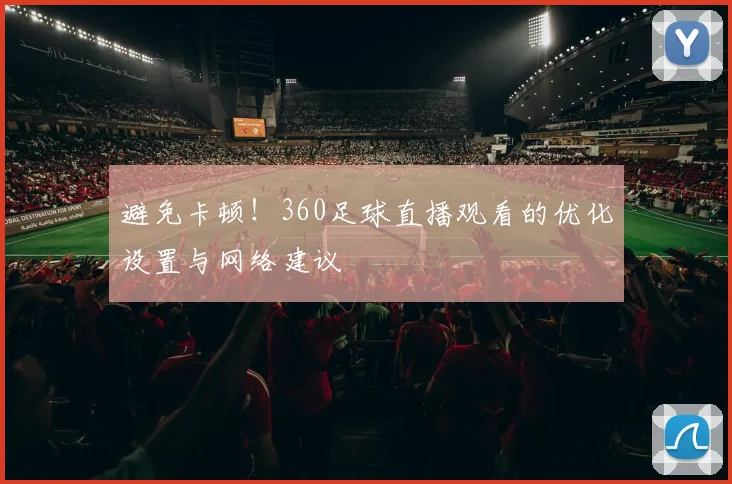 避免卡顿！360足球直播观看的优化设置与网络建议